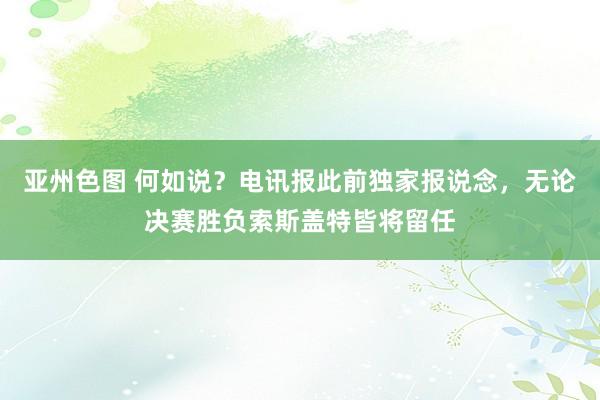 亚州色图 何如说？电讯报此前独家报说念，无论决赛胜负索斯盖特皆将留任