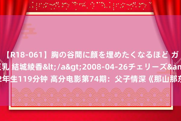 【R18-061】胸の谷間に顔を埋めたくなるほど ガマンの出来ない巨乳 結城綾香</a>2008-04-26チェリーズ&$平成2年生119分钟 高分电影第74期：父子情深《那山那东说念主那狗》山间邮路的温情传递！