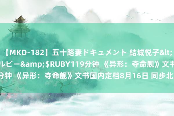 【MKD-182】五十路妻ドキュメント 結城悦子</a>2017-10-15ルビー&$RUBY119分钟 《异形：夺命舰》文书国内定档8月16日 同步北好意思