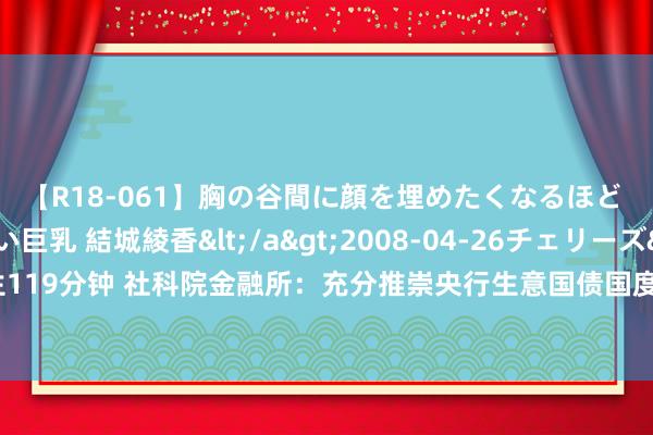 【R18-061】胸の谷間に顔を埋めたくなるほど ガマンの出来ない巨乳 結城綾香</a>2008-04-26チェリーズ&$平成2年生119分钟 社科院金融所：充分推崇央行生意国债国度处罚作用，建议建立专司国债战略额外机构