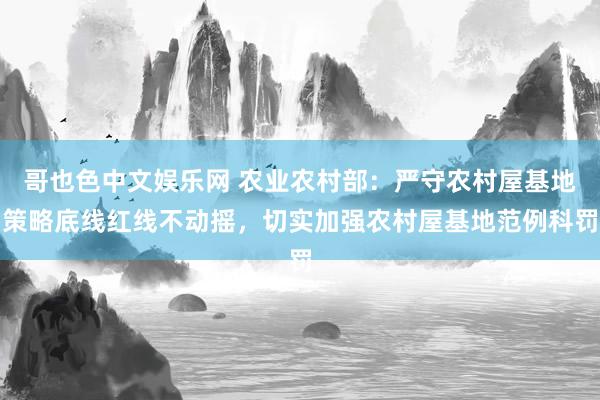 哥也色中文娱乐网 农业农村部：严守农村屋基地策略底线红线不动摇，切实加强农村屋基地范例科罚