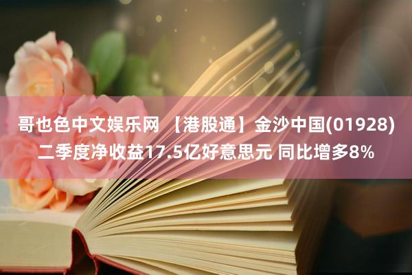 哥也色中文娱乐网 【港股通】金沙中国(01928)二季度净收益17.5亿好意思元 同比增多8%