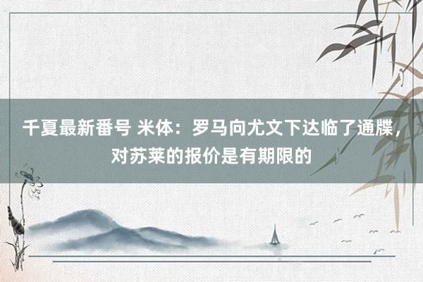 千夏最新番号 米体：罗马向尤文下达临了通牒，对苏莱的报价是有期限的