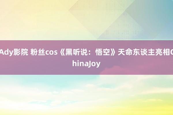 Ady影院 粉丝cos《黑听说：悟空》天命东谈主亮相ChinaJoy