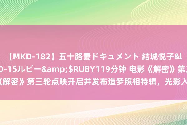 【MKD-182】五十路妻ドキュメント 結城悦子</a>2017-10-15ルビー&$RUBY119分钟 电影《解密》第三轮点映开启并发布造梦照相特辑，光影入梦尽显国外化大片质感