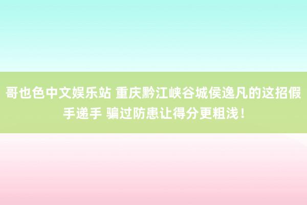 哥也色中文娱乐站 重庆黔江峡谷城侯逸凡的这招假手递手 骗过防患让得分更粗浅！