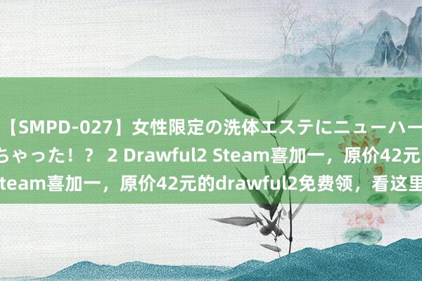 【SMPD-027】女性限定の洗体エステにニューハーフのお客さんが来ちゃった！？ 2 Drawful2 Steam喜加一，原价42元的drawful2免费领，看这里。