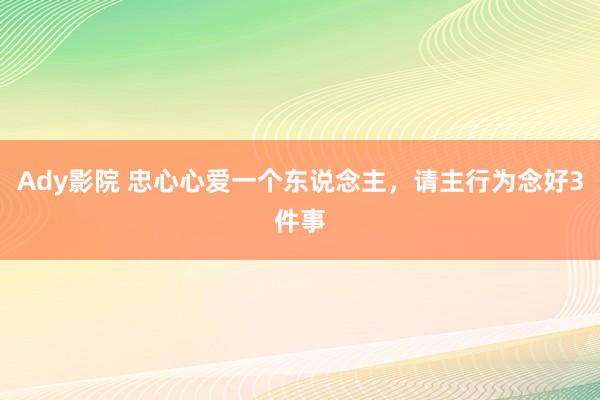 Ady影院 忠心心爱一个东说念主，请主行为念好3件事