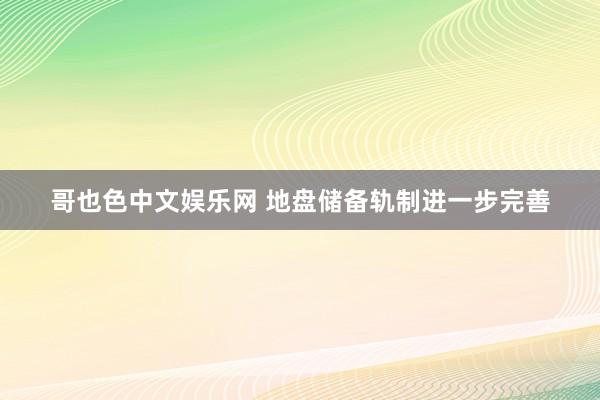 哥也色中文娱乐网 地盘储备轨制进一步完善