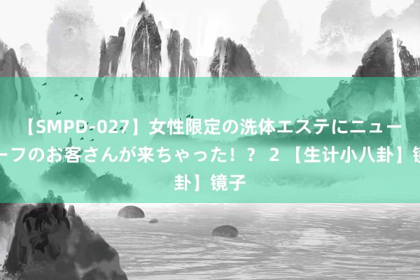 【SMPD-027】女性限定の洗体エステにニューハーフのお客さんが来ちゃった！？ 2 【生计小八卦】镜子