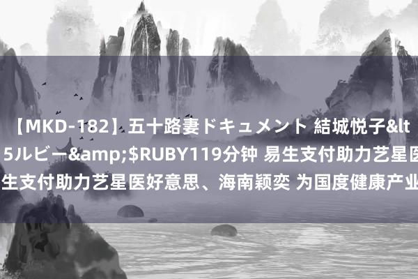 【MKD-182】五十路妻ドキュメント 結城悦子</a>2017-10-15ルビー&$RUBY119分钟 易生支付助力艺星医好意思、海南颖奕 为国度健康产业灵敏化发展赋能