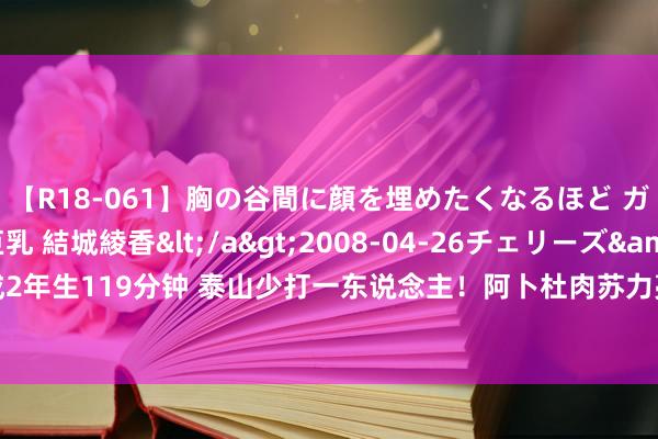 【R18-061】胸の谷間に顔を埋めたくなるほど ガマンの出来ない巨乳 結城綾香</a>2008-04-26チェリーズ&$平成2年生119分钟 泰山少打一东说念主！阿卜杜肉苏力亮鞋底飞铲，VAR介入黄牌改直红！