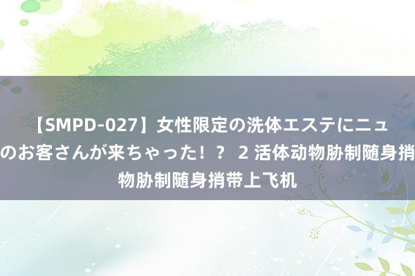 【SMPD-027】女性限定の洗体エステにニューハーフのお客さんが来ちゃった！？ 2 活体动物胁制随身捎带上飞机