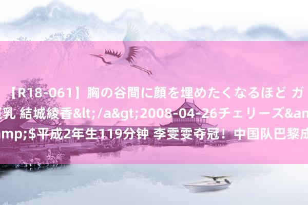 【R18-061】胸の谷間に顔を埋めたくなるほど ガマンの出来ない巨乳 結城綾香</a>2008-04-26チェリーズ&$平成2年生119分钟 李雯雯夺冠！中国队巴黎成绩40金 创境外参赛新高