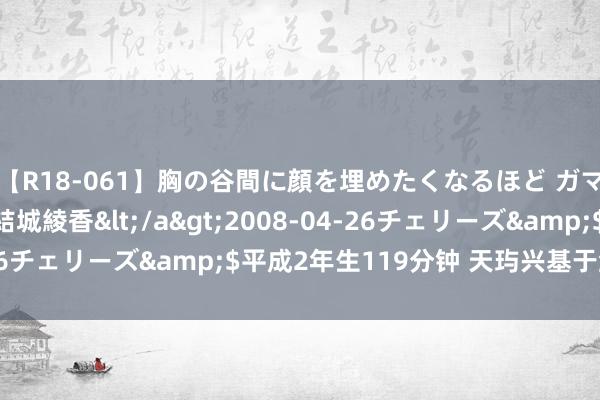 【R18-061】胸の谷間に顔を埋めたくなるほど ガマンの出来ない巨乳 結城綾香</a>2008-04-26チェリーズ&$平成2年生119分钟 天玙兴基于激越FT