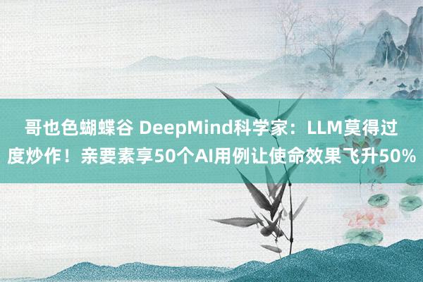 哥也色蝴蝶谷 DeepMind科学家：LLM莫得过度炒作！亲要素享50个AI用例让使命效果飞升50%