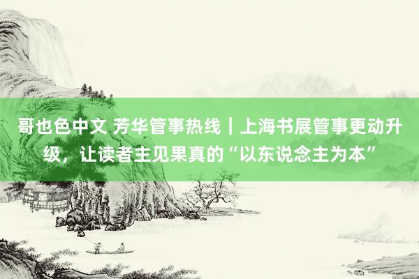 哥也色中文 芳华管事热线｜上海书展管事更动升级，让读者主见果真的“以东说念主为本”