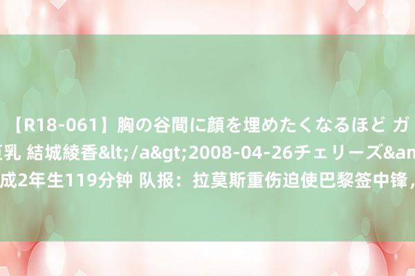 【R18-061】胸の谷間に顔を埋めたくなるほど ガマンの出来ない巨乳 結城綾香</a>2008-04-26チェリーズ&$平成2年生119分钟 队报：拉莫斯重伤迫使巴黎签中锋，恩里克从未探究优先签奥斯梅恩