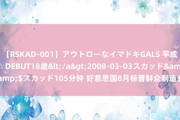 【RSKAD-001】アウトローなイマドキGALS 平成生まれ アウトロー☆DEBUT18歳</a>2008-03-03スカッド&$スカッド105分钟 好意思国8月标普群众制造业PMI初值为48 低于预期