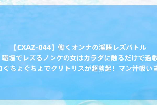 【CXAZ-044】働くオンナの淫語レズバトル DX 20シーン 4時間 職場でレズるノンケの女はカラダに触るだけで過敏に反応し、オマ○コぐちょぐちょでクリトリスが超勃起！マン汁吸いまくるとソリながらイキまくり！！ 让求是精神融入湖州城市气质 赋能湖州城市发展