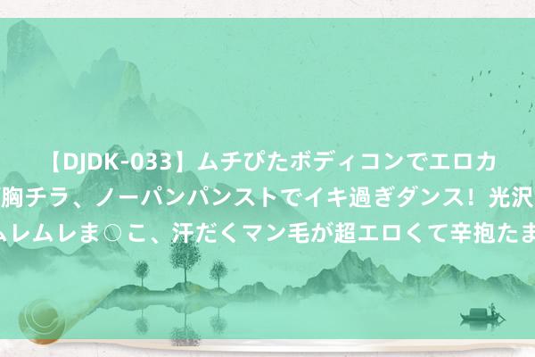 【DJDK-033】ムチぴたボディコンでエロカワGALや爆乳お姉さんが胸チラ、ノーパンパンストでイキ過ぎダンス！光沢パンストから透けたムレムレま○こ、汗だくマン毛が超エロくて辛抱たまりまっしぇん！ 2 商家不承认，平台推背负 阔绰者网上买到伪物为何难获抵偿？