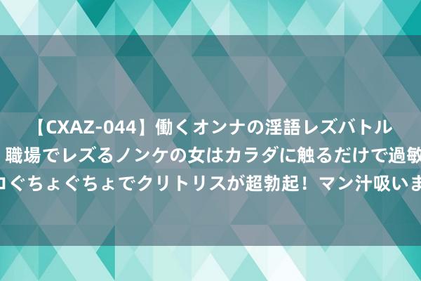 【CXAZ-044】働くオンナの淫語レズバトル DX 20シーン 4時間 職場でレズるノンケの女はカラダに触るだけで過敏に反応し、オマ○コぐちょぐちょでクリトリスが超勃起！マン汁吸いまくるとソリながらイキまくり！！ 优步因表露司机数据遭荷兰罚金