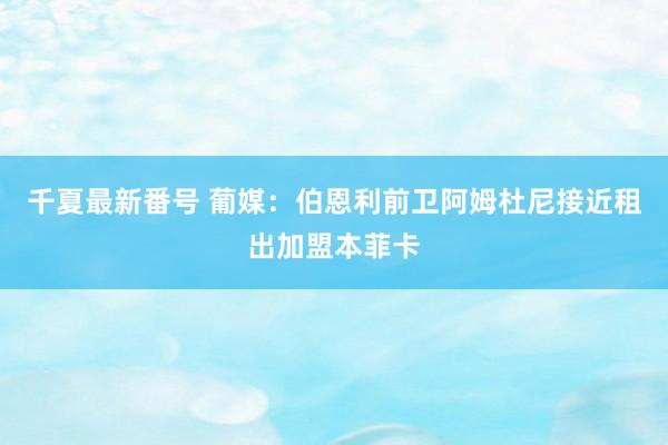 千夏最新番号 葡媒：伯恩利前卫阿姆杜尼接近租出加盟本菲卡