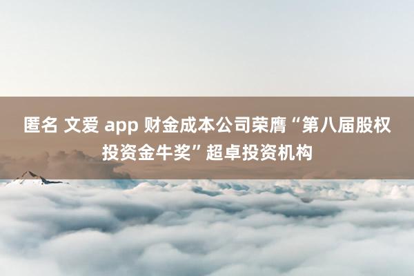 匿名 文爱 app 财金成本公司荣膺“第八届股权投资金牛奖”超卓投资机构