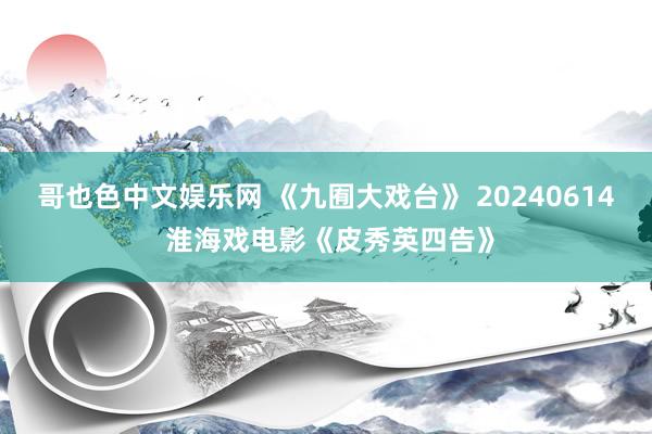 哥也色中文娱乐网 《九囿大戏台》 20240614 淮海戏电影《皮秀英四告》