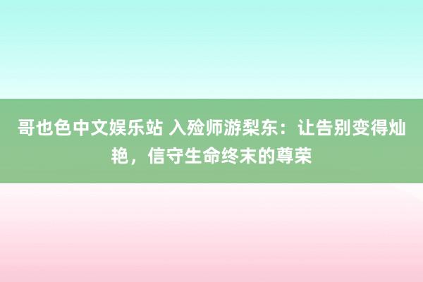 哥也色中文娱乐站 入殓师游梨东：让告别变得灿艳，信守生命终末的尊荣