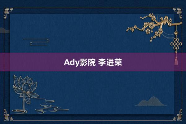 Ady影院 李进荣