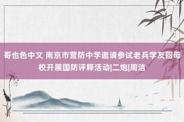 哥也色中文 南京市营防中学邀请参试老兵学友回母校开展国防评释活动|二炮|周洁