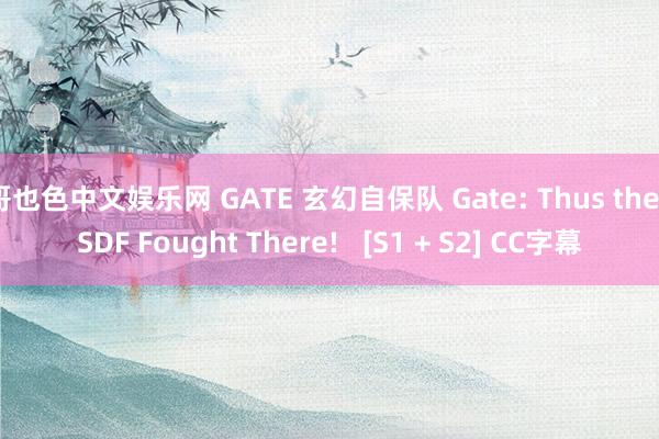 哥也色中文娱乐网 GATE 玄幻自保队 Gate: Thus the JSDF Fought There!   [S1 + S2] CC字幕