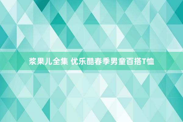 浆果儿全集 优乐酷春季男童百搭T恤